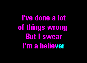 I've done a lot
of things wrong

But I swear
I'm a believer