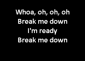 Whoa, oh, oh, oh
Break me down

I'm ready
Break me down