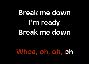 Break me down
I'm ready

Break me down
Whoa, oh, oh, oh