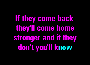 If they come back
they'll come home

stronger and if they
don't you'll know