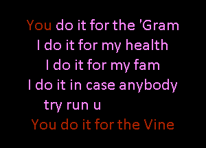 You do it for the 'Gram
.t serious
You go to the gym
Tweet pictures and
then buss case

You do it forthe Vine l