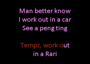 Man better know
lwork out in a car
See a pengting

Tempz, work out
in a Rari