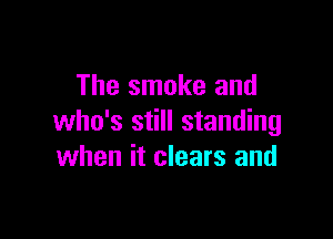The smoke and

who's still standing
when it clears and