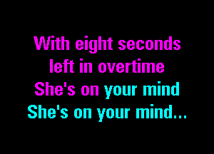 With eight seconds
left in overtime

She's on your mind
She's on your mind...