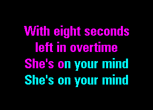 With eight seconds
left in overtime

She's on your mind
She's on your mind