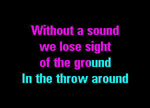 Without a sound
we lose sight

of the ground
In the throw around
