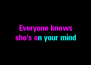 Everyone knows

she's on your mind