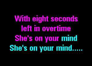 With eight seconds
left in overtime

She's on your mind
She's on your mind .....