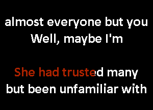 almost everyone but you
Well, maybe I'm

She had trusted many
but been unfamiliar with