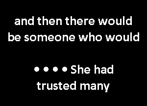 and then there would
be someone who would

0 0 0 0 She had
trusted many