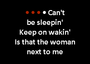 o o o 0 Can't
be sleepin'

Keep on wakin'
Is that the woman
next to me