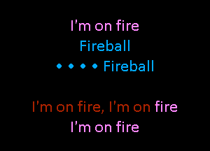 I'm on fire
Fireball
0 0 0 0 Fireball

I'm on fire, I'm on fire
I'm on fire
