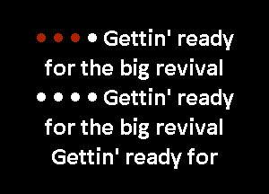 0 0 0 o Gettin' ready
for the big revival

0 0 0 0 Gettin' ready
for the big revival
Gettin' ready for