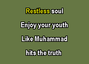 Restless soul

Enjoy your youth

Like Muhammad
hits the truth