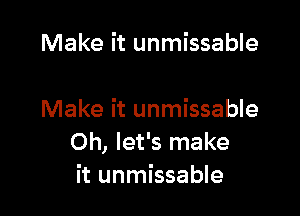 Make it unmissable

Make it unmissable
Oh, let's make
it unmissable
