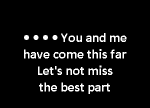 unmissable
o 0 o 0Youand me

have come this far
Let's not miss
the best part