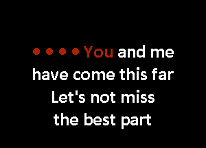 OOOOYouand me

have come this far
Let's not miss
the best part