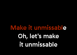 Make it unmissable
Oh, let's make
it unmissable