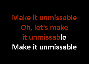 Make it unmissable
Oh, let's make

it unmissable
Make it unmissable