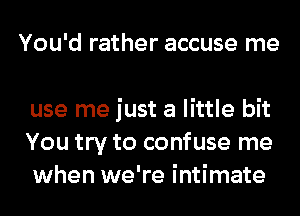 I'm broke
Whoa, oh, 'cause you
use me just a little bit
You try to confuse me
when we're intimate