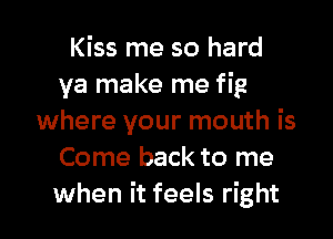 I could live without it
I say put your money

where your mouth is
Come back to me
when it fe