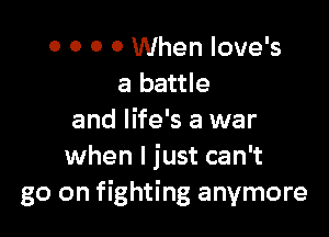o o 0 0 When loue's
a battle

and life's a war
when I just can't
go on fighting anymore