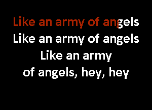 Like an army of angels
Like an army of angels

Like an army
of angels, hey, hey