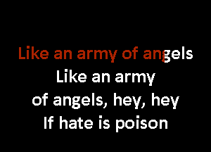 Like an army of angels

Like an army
of angels, hey, hey
If hate is poison