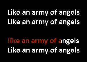 Like an army of angels

'cause your love feels
like an army of angels
Like an army of angels