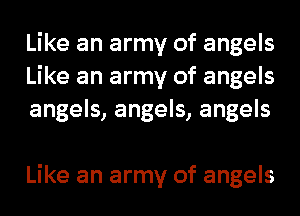 Like an army of angels
Like an army of angels
angels, angels, angels

Like an army of angels