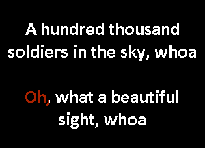 A hundred thousand
soldiers in the sky, whoa

Oh, what a beautiful
sight, whoa