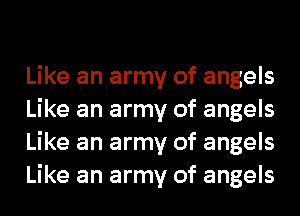 Like an army of angels
Like an army of angels
Like an army of angels
Like an army of angels