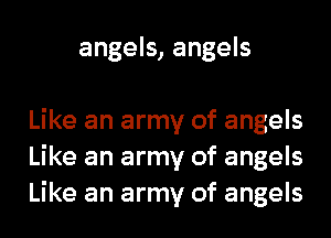 angels, angels

Like an army of angels
Like an army of angels
Like an army of angels