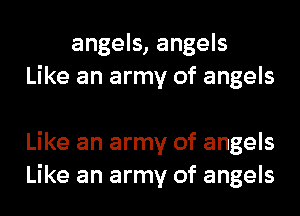 angels, angels
Like an army of angels

Like an army of angels
Like an army of angels
