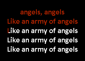 angels, angels
Like an army of angels
Like an army of angels
Like an army of angels
Like an army of angels