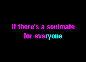 If there's a soulmate

for everyone