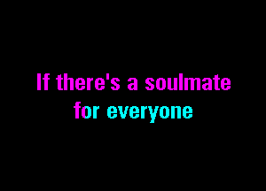 If there's a soulmate

for everyone