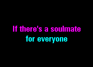 If there's a soulmate

for everyone