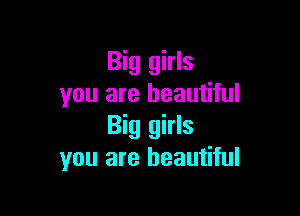 Big girls
you are beautiful

Big girls
you are beautiful