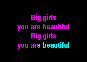 Big girls
you are beautiful

Big girls
you are beautiful