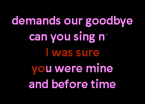 All the time

I was sure
you were mine
and before time