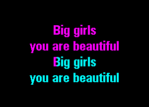Big girls
you are beautiful

Big girls
you are beautiful
