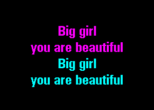 Big girl
you are beautiful

Big girl
you are beautiful