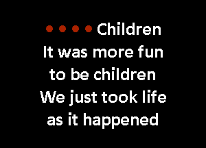 0 0 o 0 Children
It was more fun

to be children
We just took life
as it happened