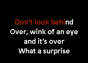 Don't look behind

Over, wink of an eye
and it's over
What a surprise
