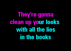 They're gonna
clean up your looks

with all the lies
in the hooks