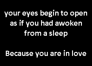 your eyes begin to open
as if you had awoken
from a sleep

Because you are in love