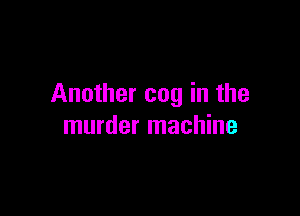 Another cog in the

murder machine
