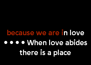 because we are in love
0 0 0 0 When love abides
there is a place