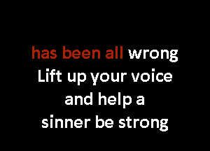 has been all wrong

Lift up your voice
and help a
sinner be strong